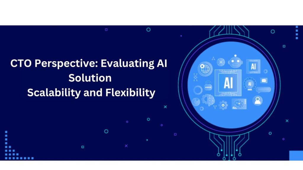 CTO Perspective: Evaluating AI Solution Scalability and Flexibility